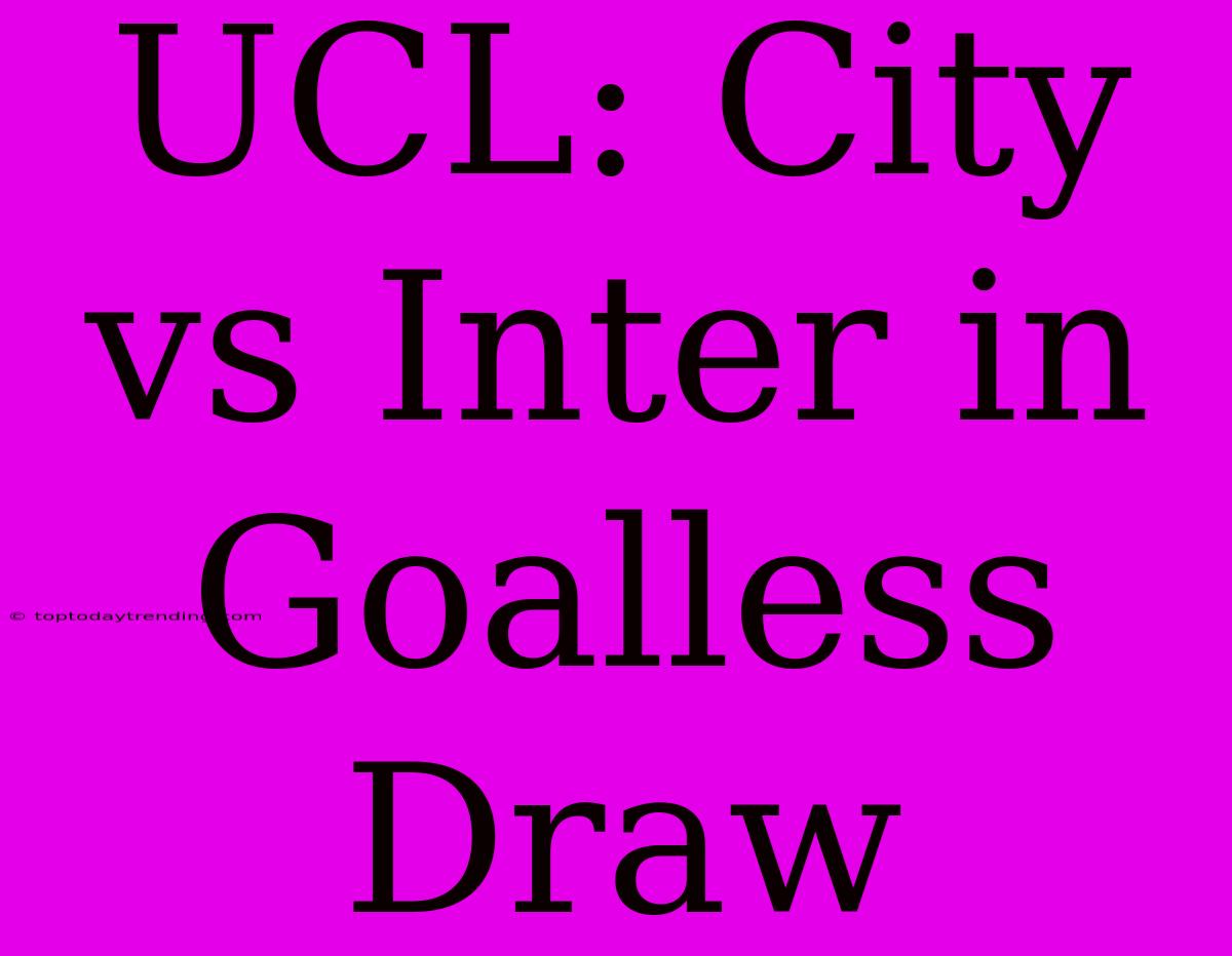 UCL: City Vs Inter In Goalless Draw