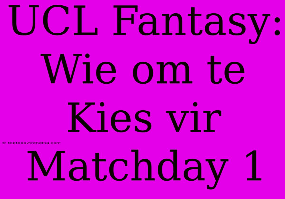 UCL Fantasy: Wie Om Te Kies Vir Matchday 1