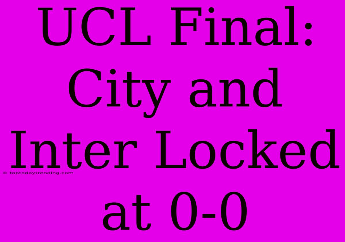 UCL Final: City And Inter Locked At 0-0