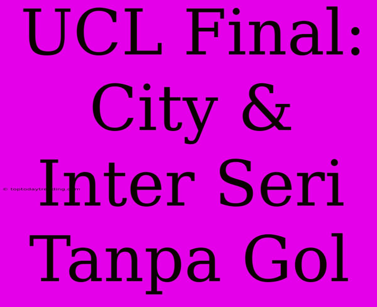 UCL Final: City & Inter Seri Tanpa Gol