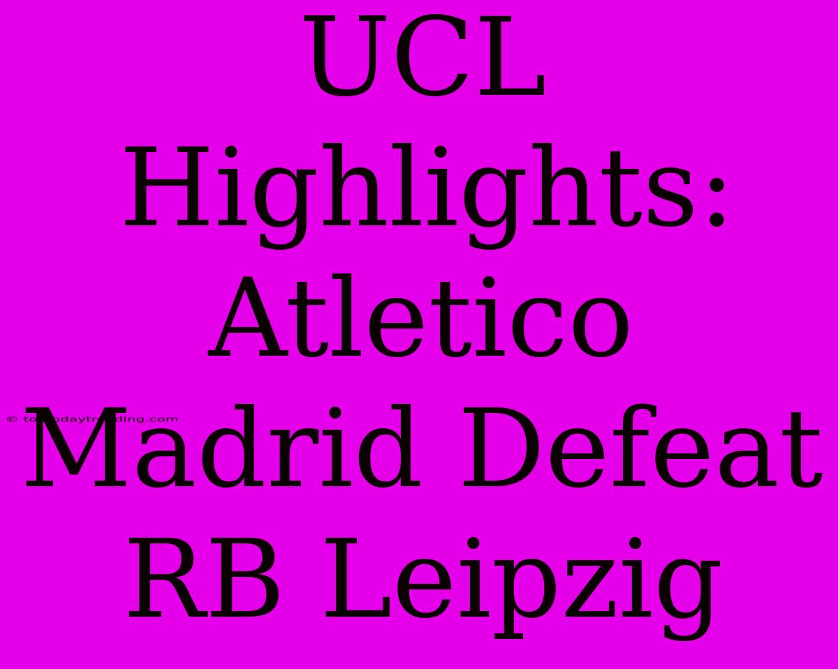 UCL Highlights: Atletico Madrid Defeat RB Leipzig