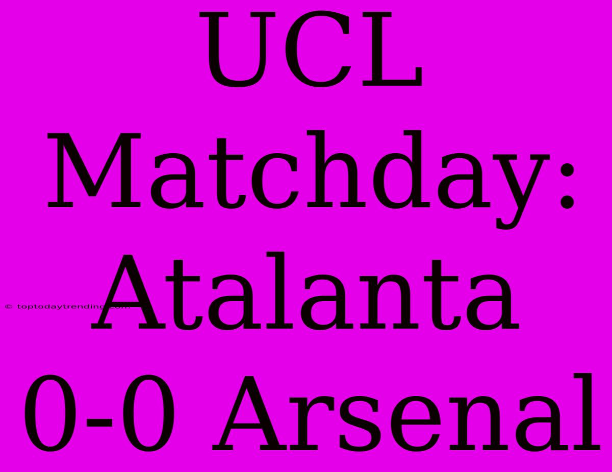 UCL Matchday: Atalanta 0-0 Arsenal