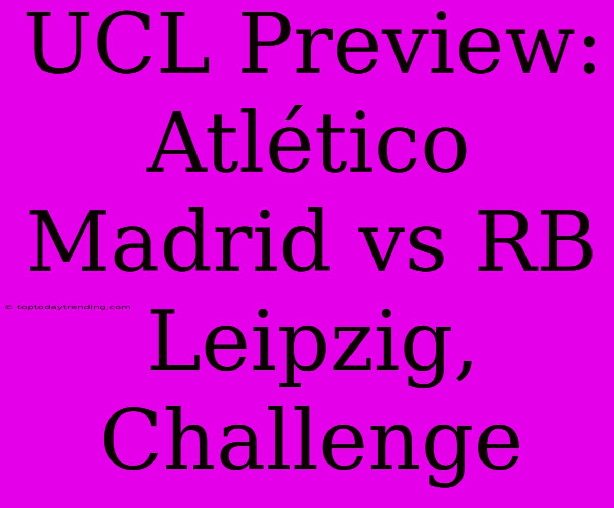 UCL Preview: Atlético Madrid Vs RB Leipzig, Challenge