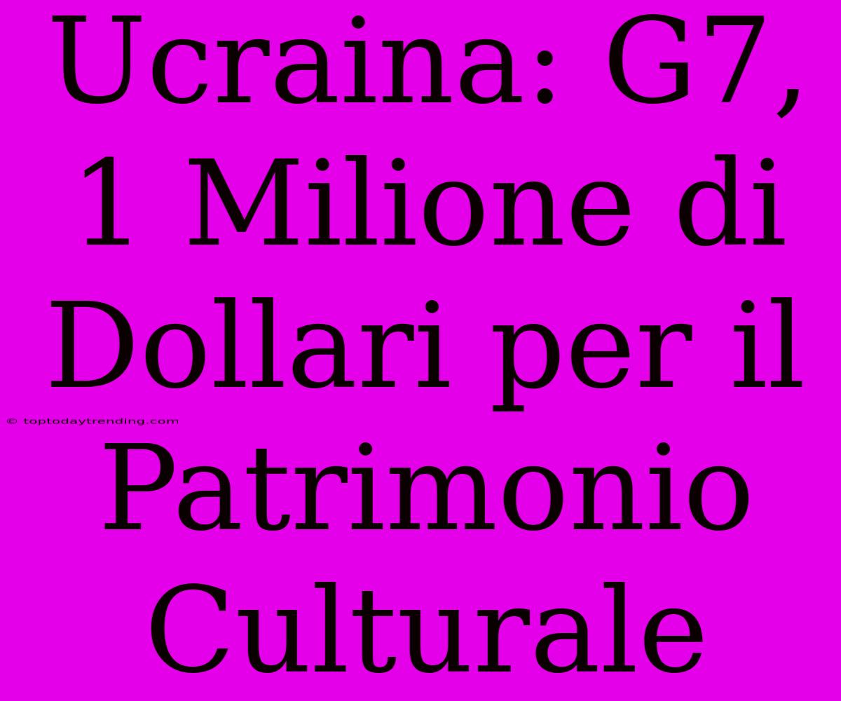 Ucraina: G7, 1 Milione Di Dollari Per Il Patrimonio Culturale