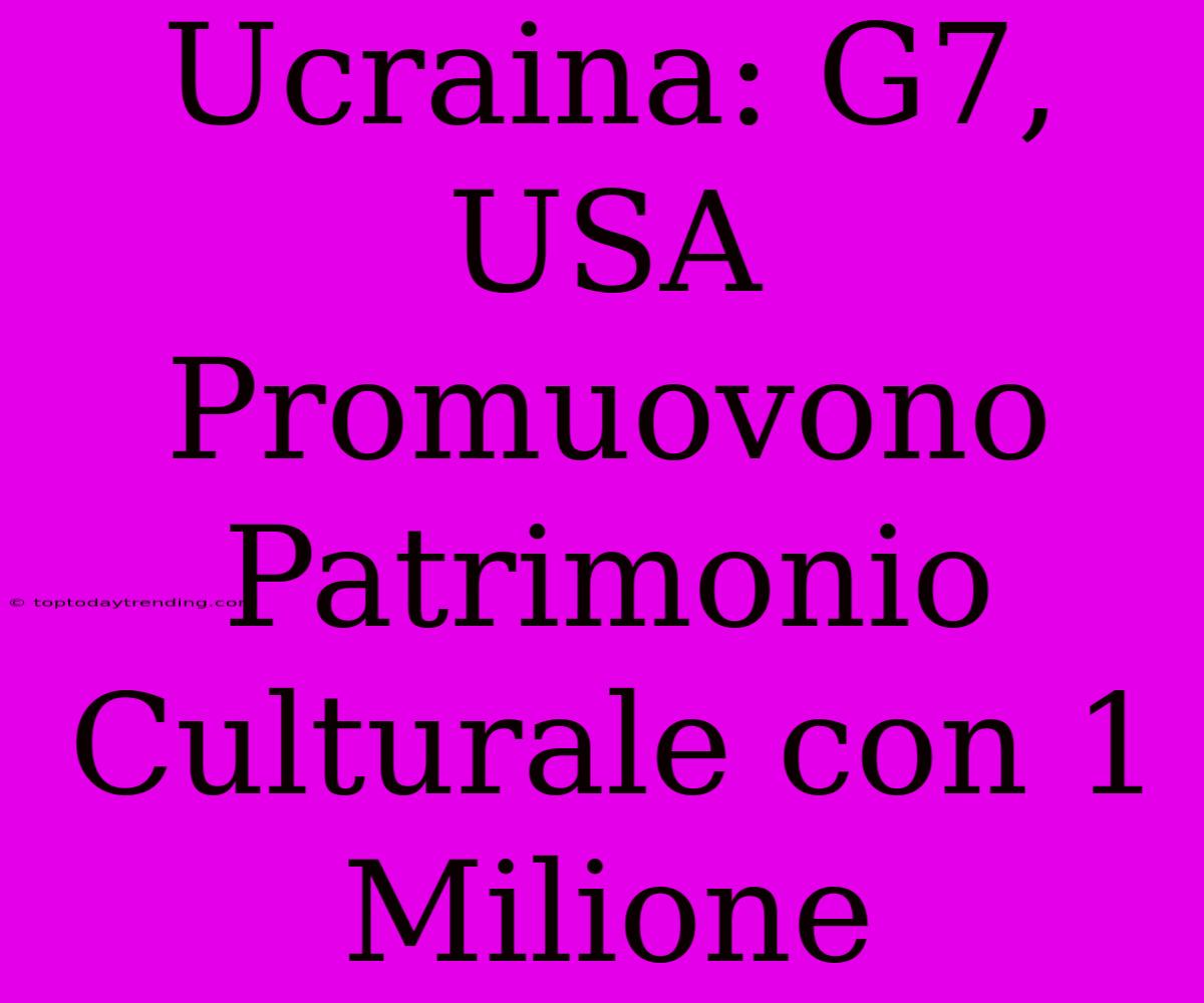 Ucraina: G7, USA Promuovono Patrimonio Culturale Con 1 Milione