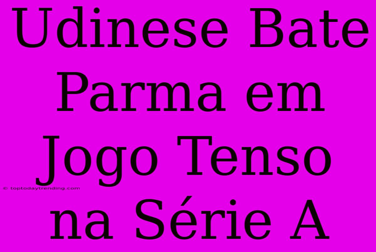 Udinese Bate Parma Em Jogo Tenso Na Série A