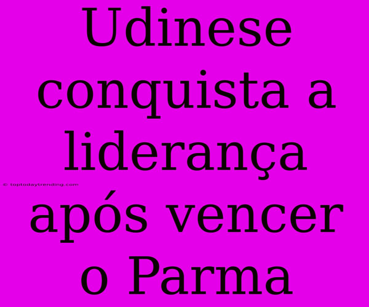 Udinese Conquista A Liderança Após Vencer O Parma