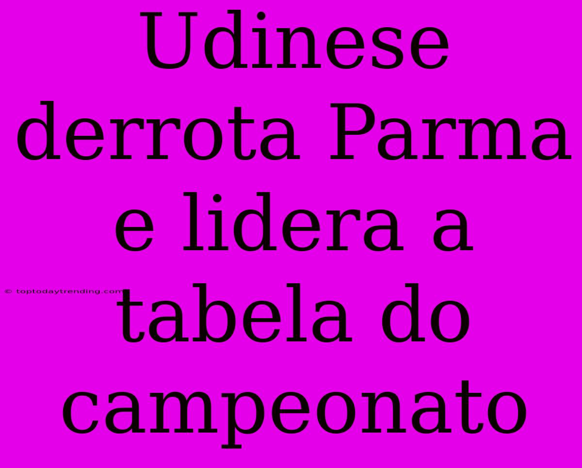 Udinese Derrota Parma E Lidera A Tabela Do Campeonato