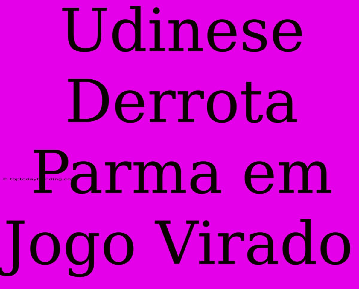 Udinese Derrota Parma Em Jogo Virado