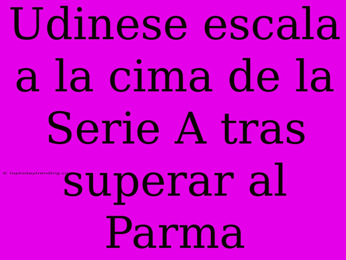 Udinese Escala A La Cima De La Serie A Tras Superar Al Parma