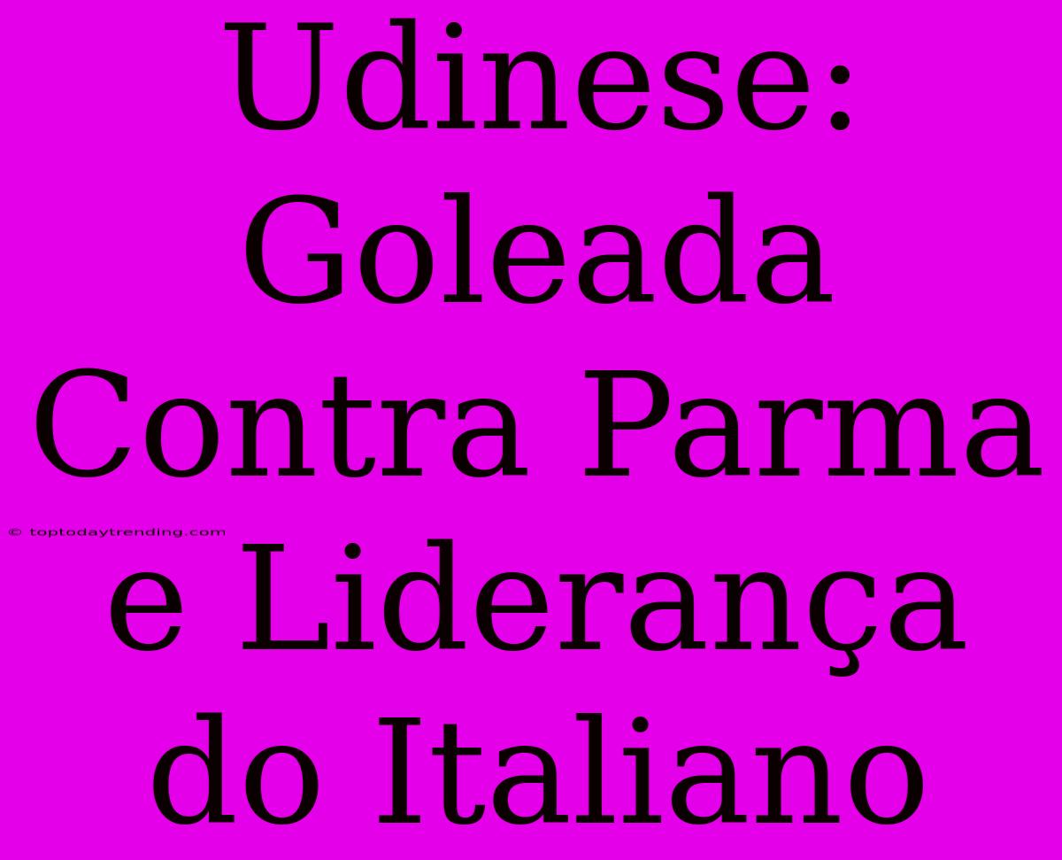 Udinese: Goleada Contra Parma E Liderança Do Italiano