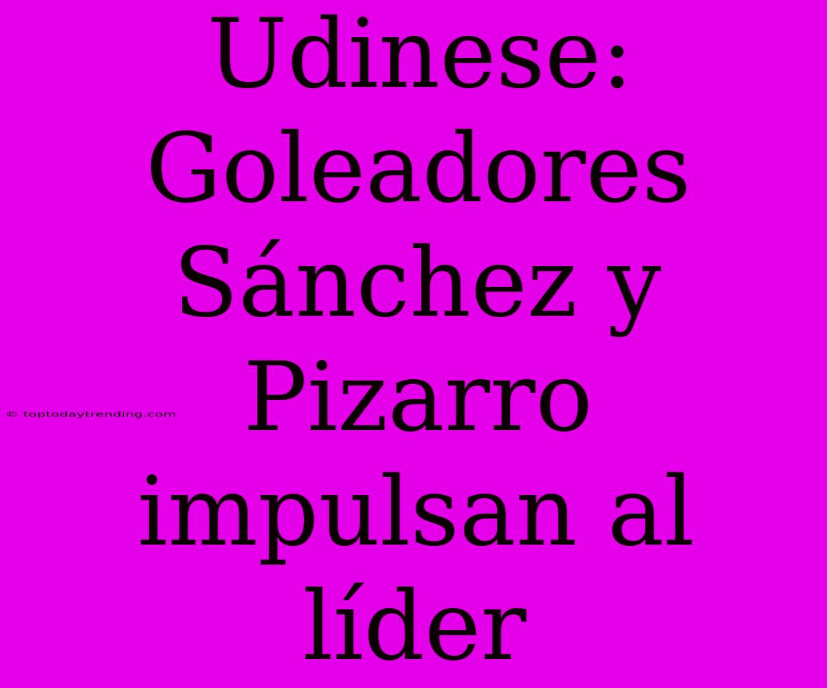 Udinese: Goleadores Sánchez Y Pizarro Impulsan Al Líder