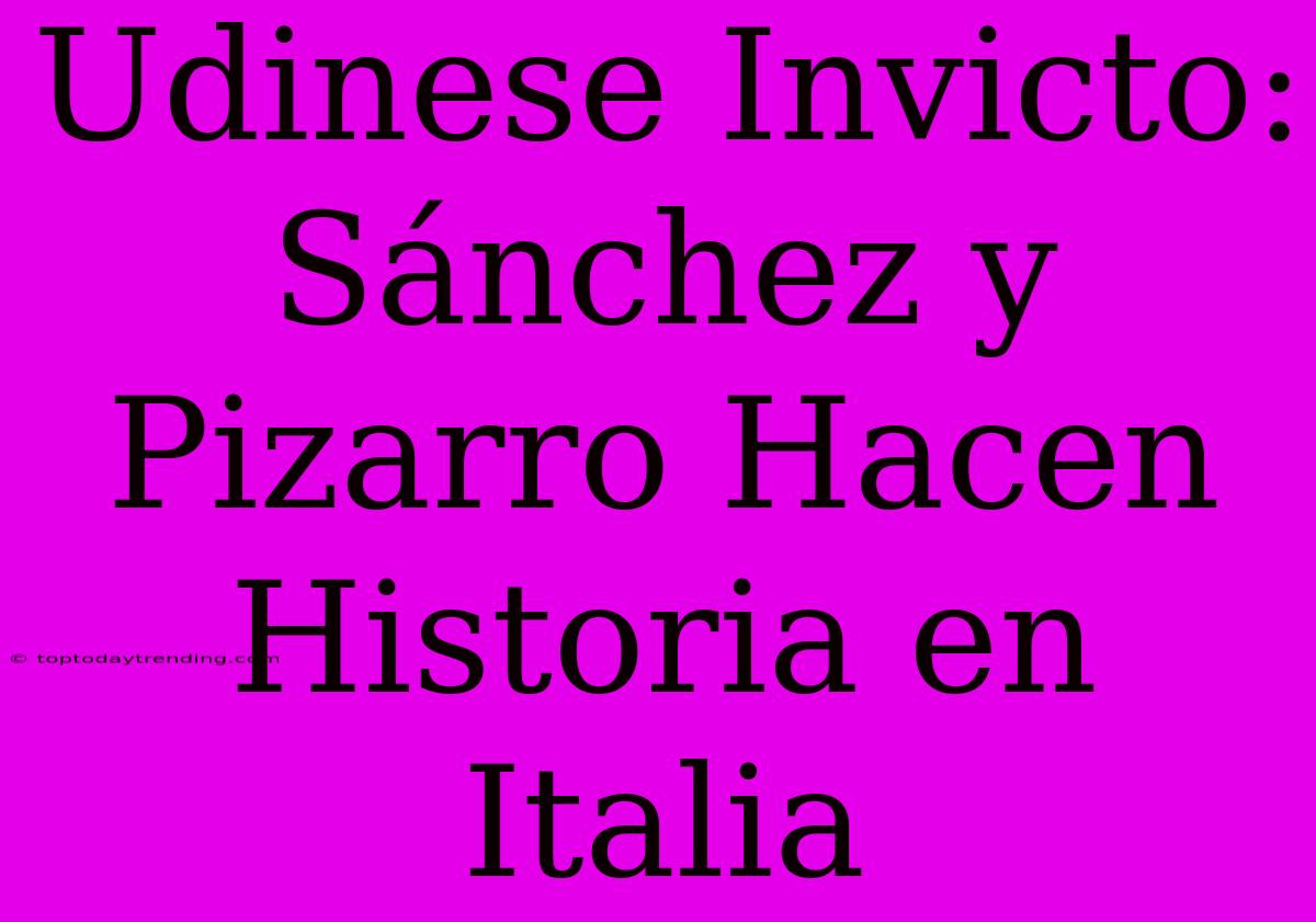 Udinese Invicto: Sánchez Y Pizarro Hacen Historia En Italia