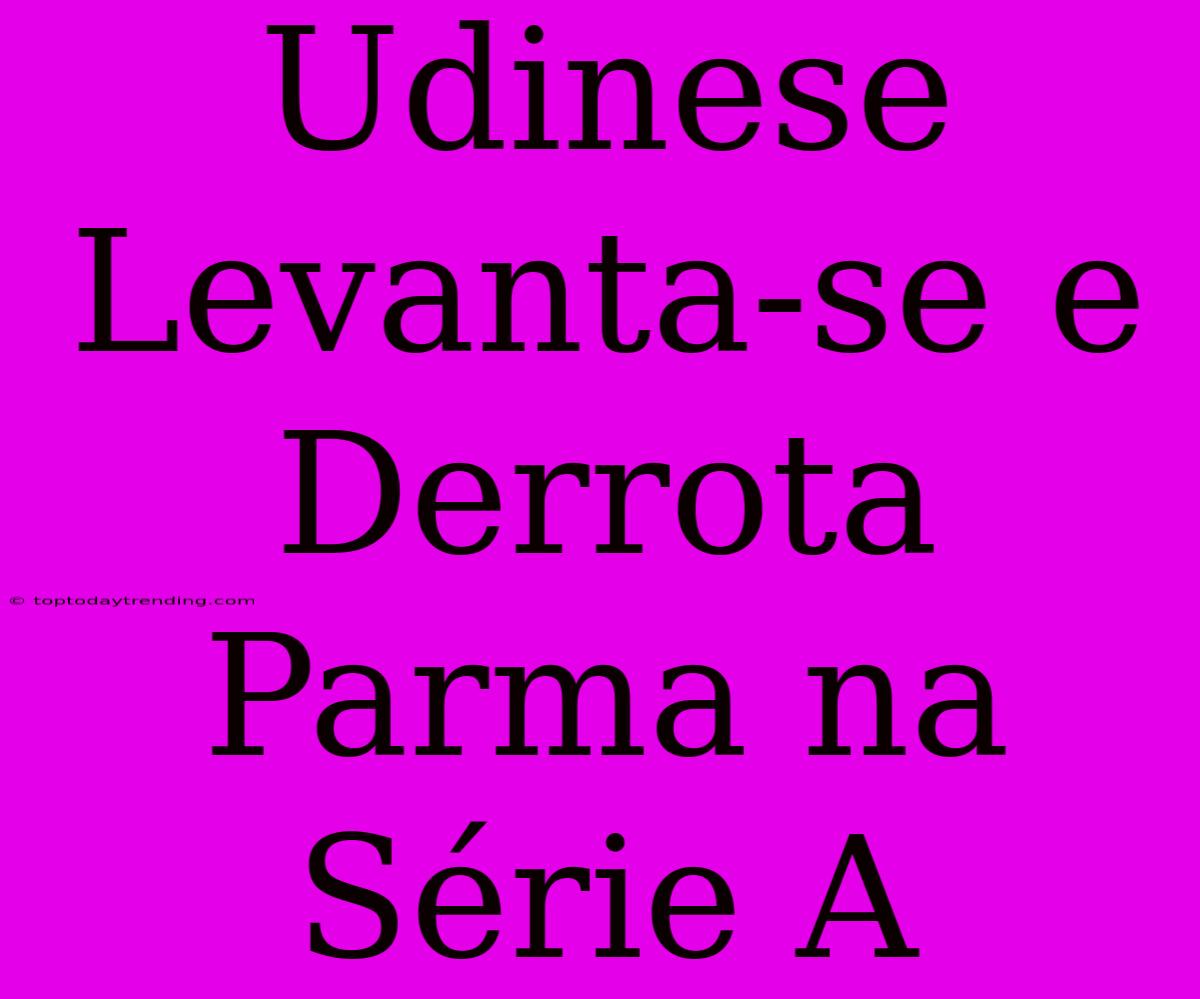 Udinese Levanta-se E Derrota Parma Na Série A