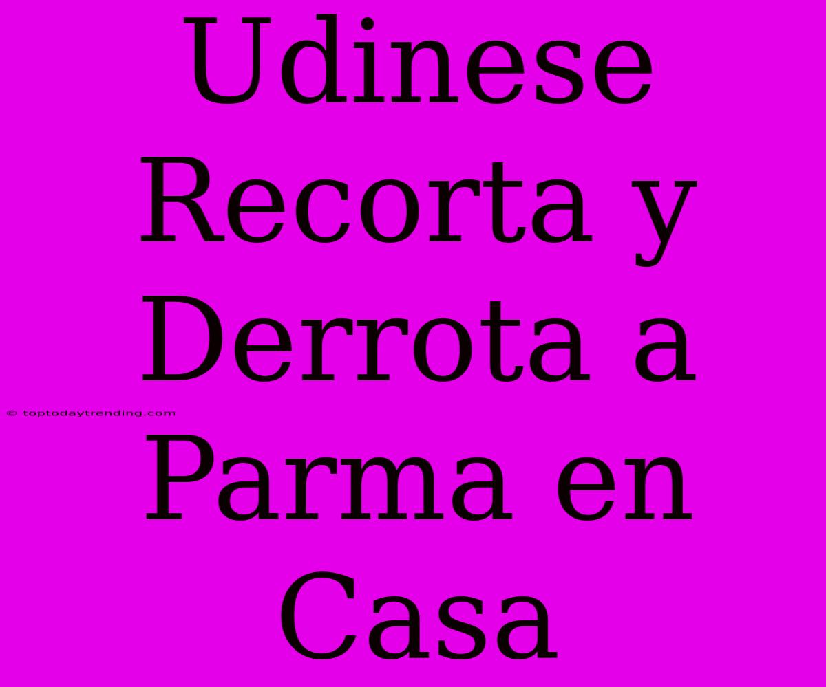 Udinese Recorta Y Derrota A Parma En Casa