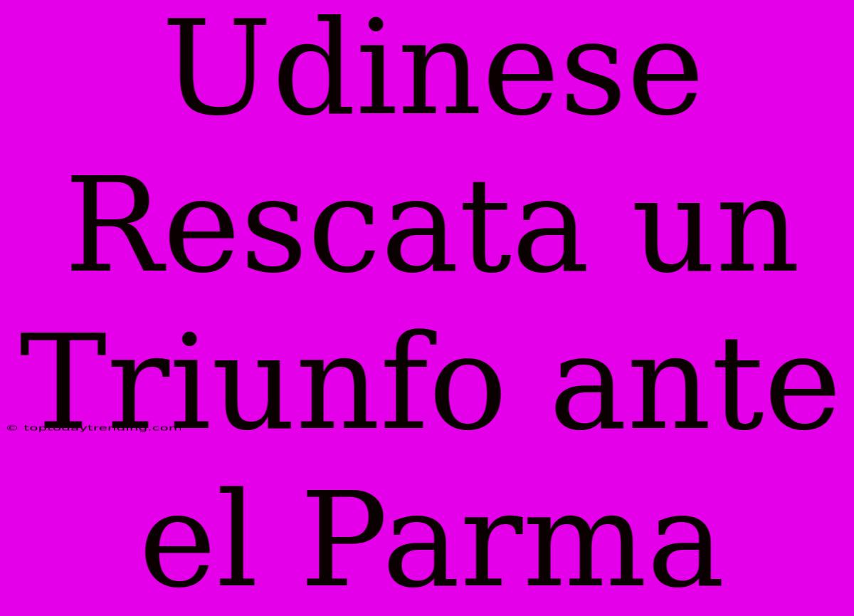 Udinese Rescata Un Triunfo Ante El Parma