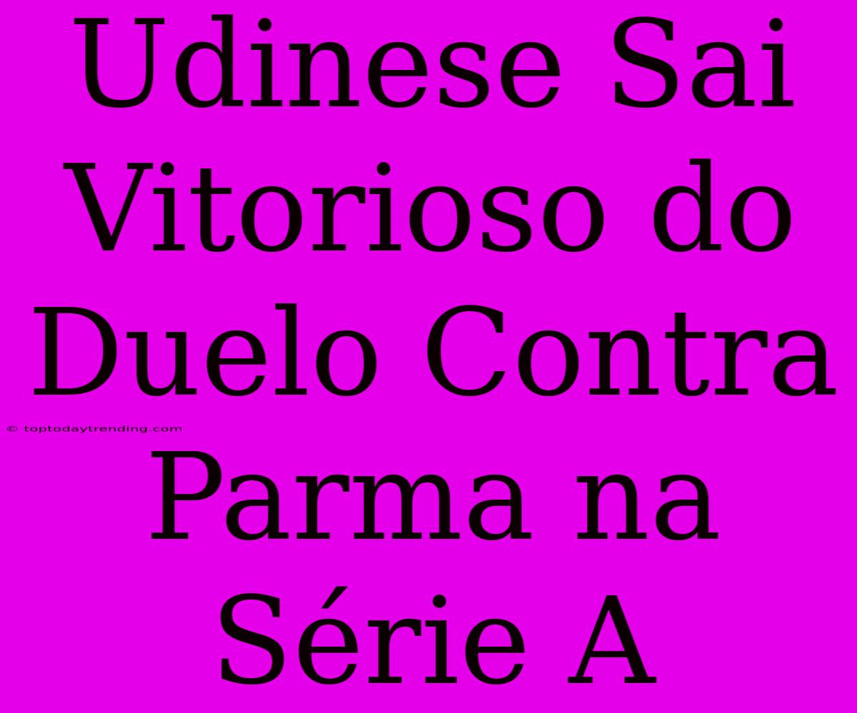 Udinese Sai Vitorioso Do Duelo Contra Parma Na Série A