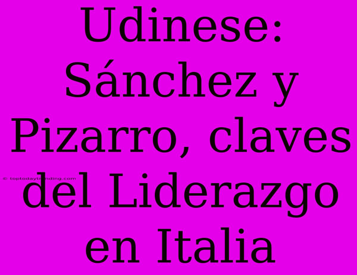 Udinese: Sánchez Y Pizarro, Claves Del Liderazgo En Italia