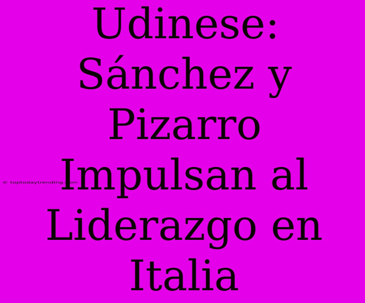 Udinese: Sánchez Y Pizarro Impulsan Al Liderazgo En Italia