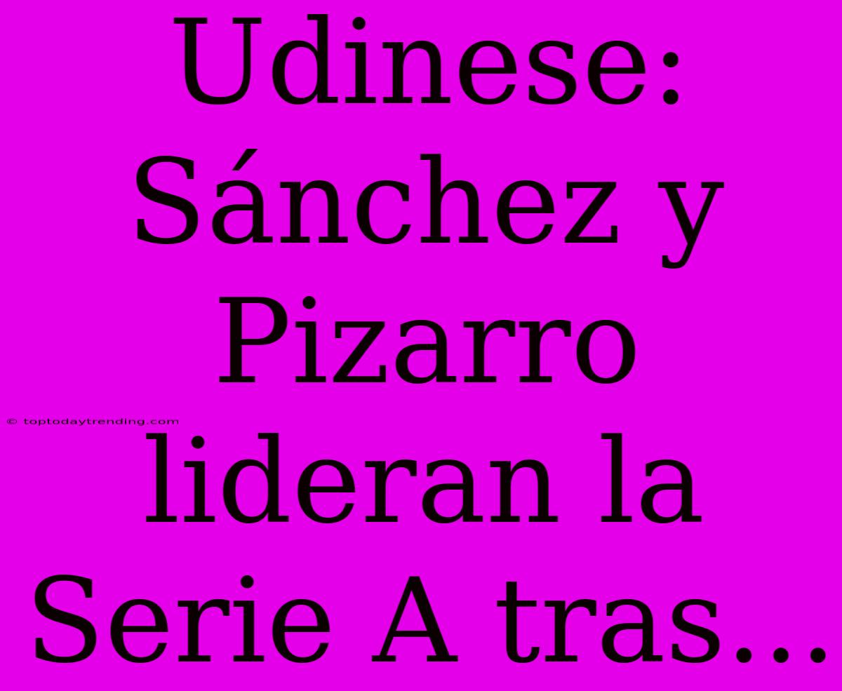 Udinese: Sánchez Y Pizarro Lideran La Serie A Tras...