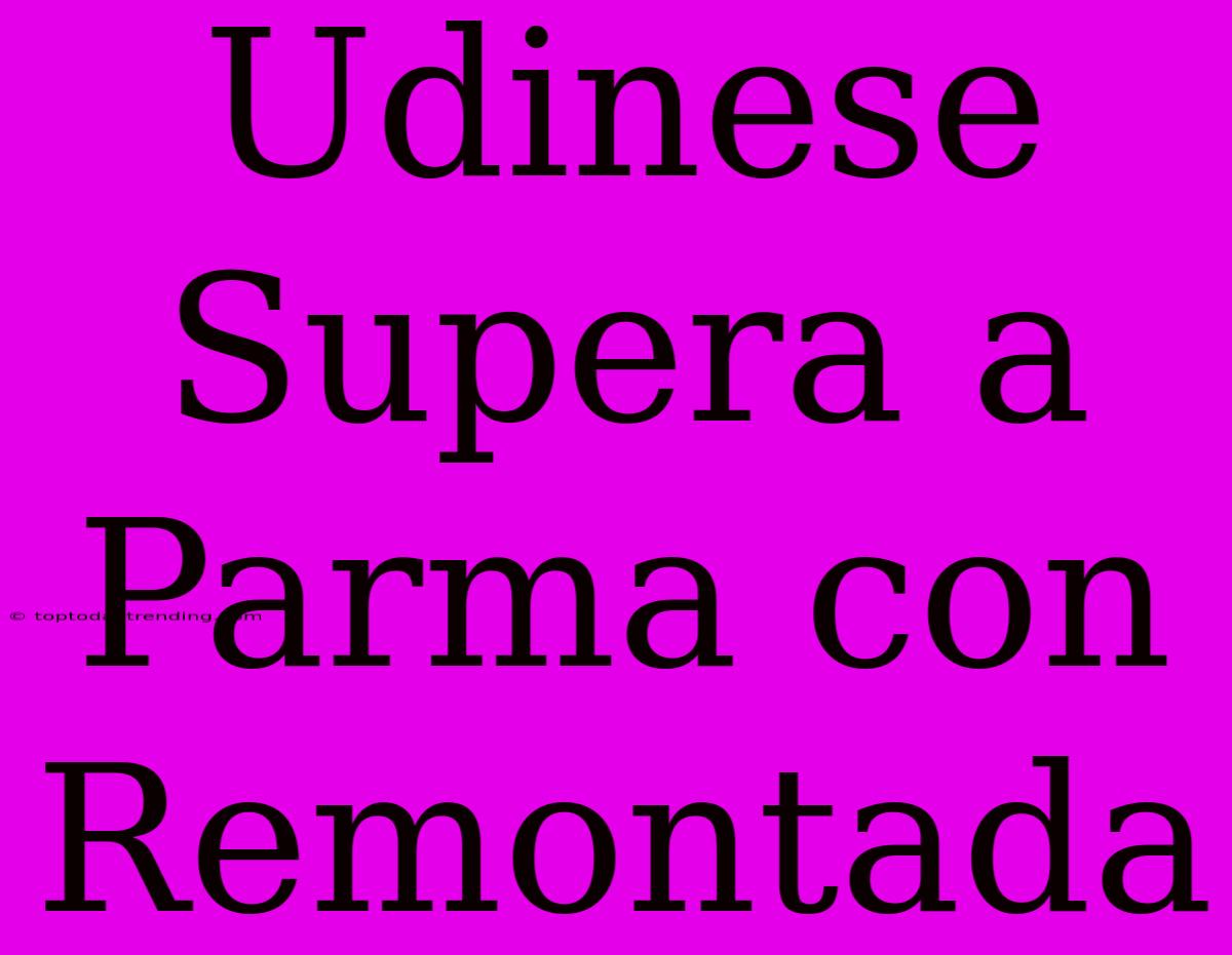 Udinese Supera A Parma Con Remontada