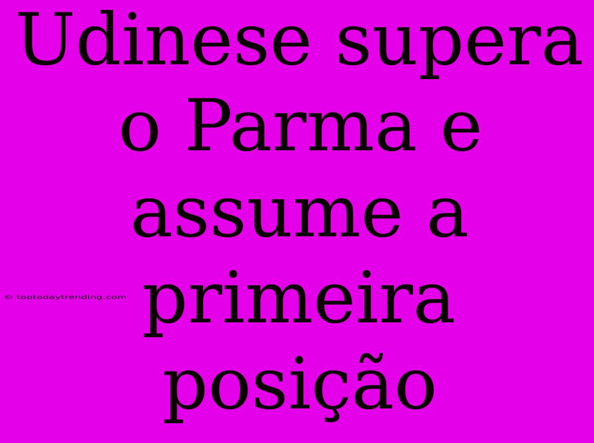 Udinese Supera O Parma E Assume A Primeira Posição