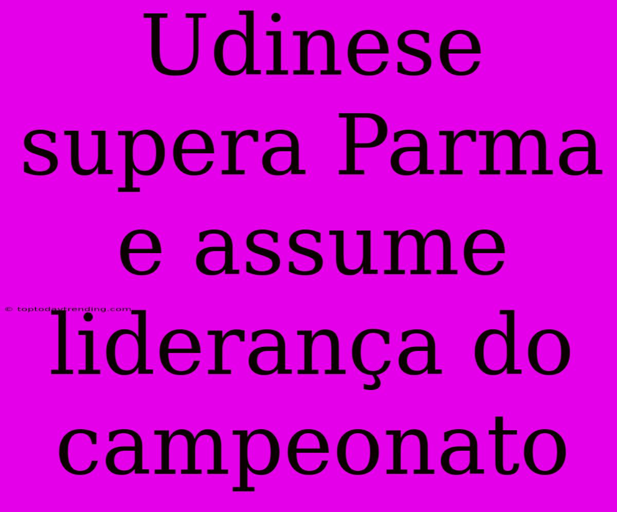 Udinese Supera Parma E Assume Liderança Do Campeonato