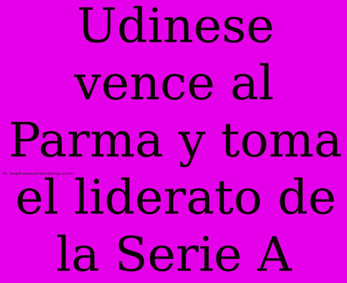 Udinese Vence Al Parma Y Toma El Liderato De La Serie A