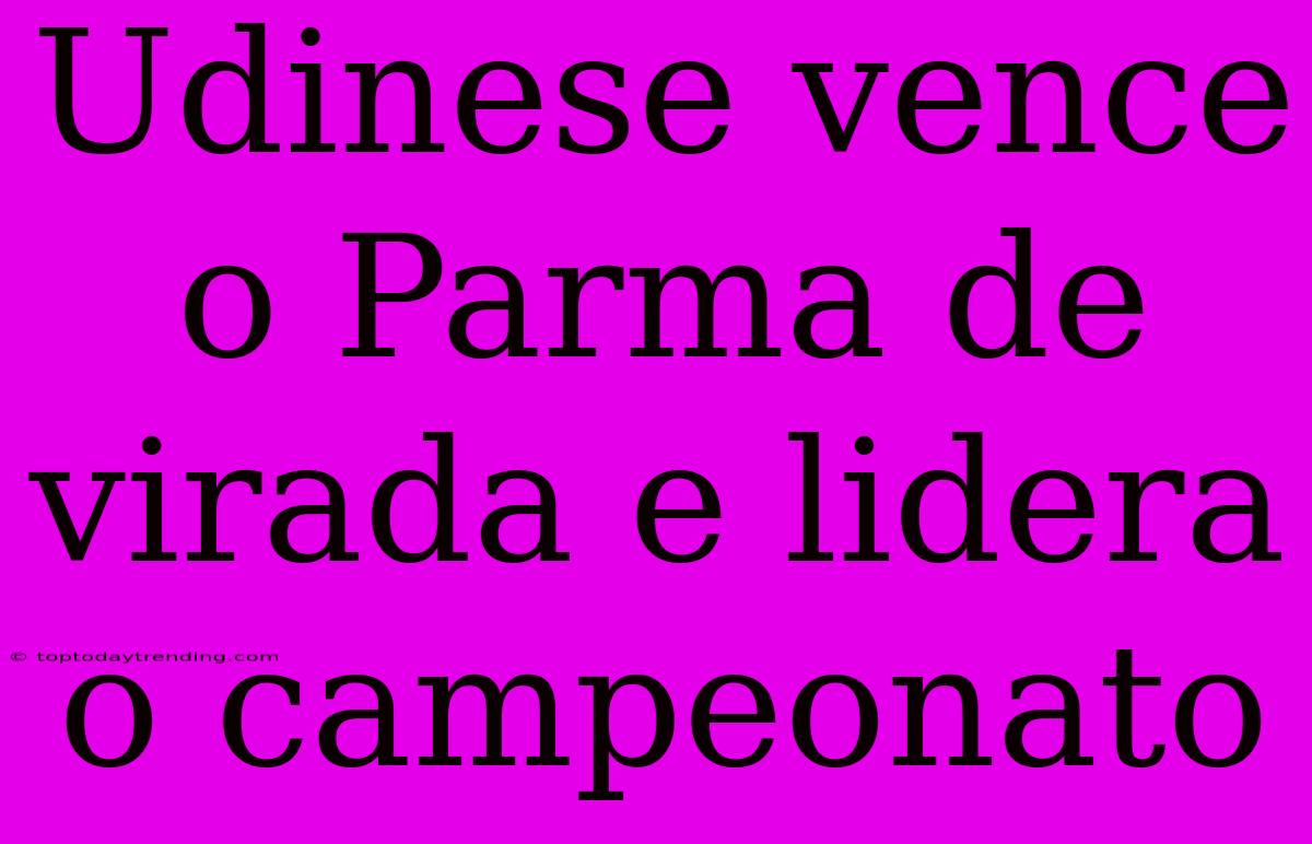 Udinese Vence O Parma De Virada E Lidera O Campeonato