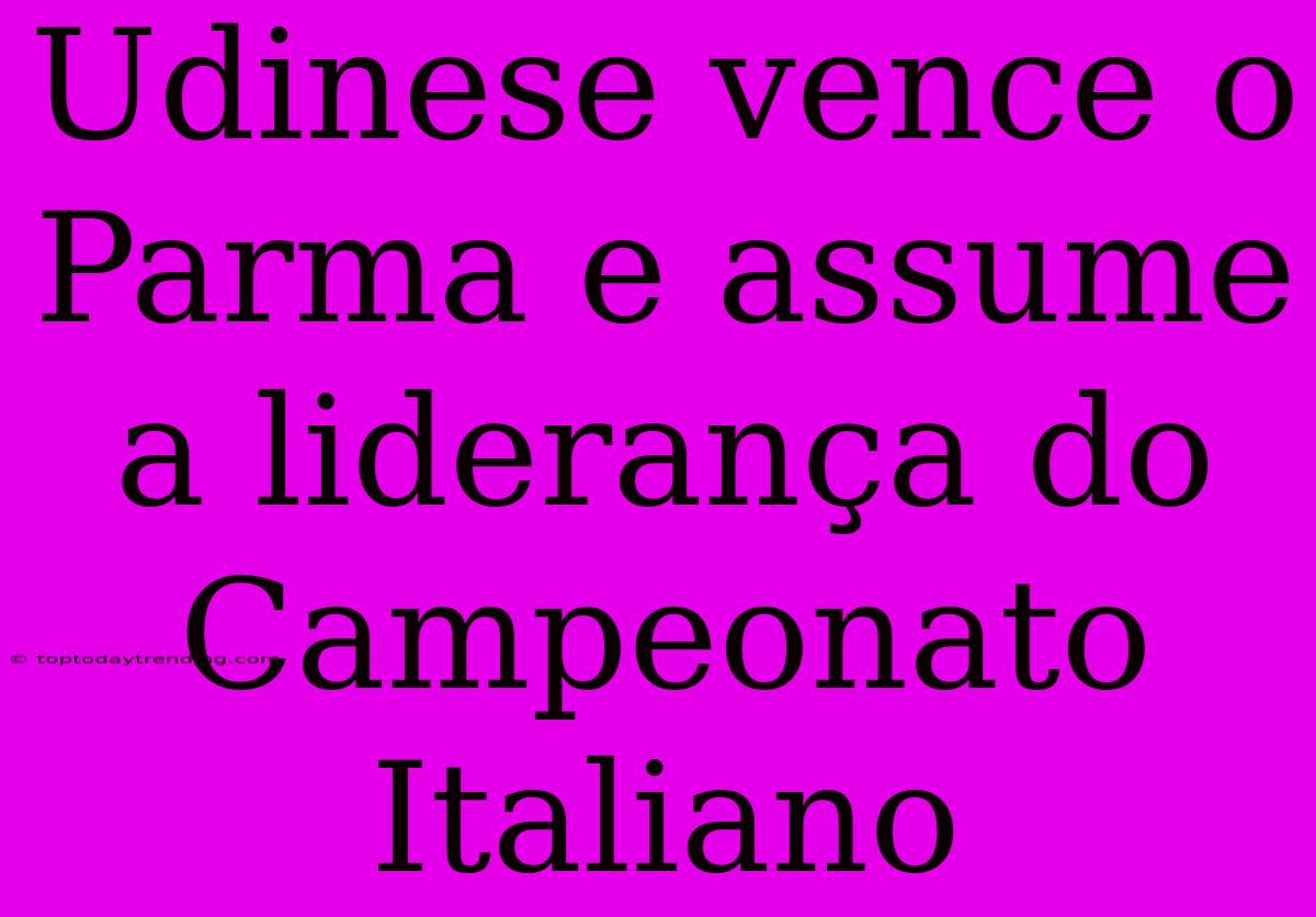 Udinese Vence O Parma E Assume A Liderança Do Campeonato Italiano