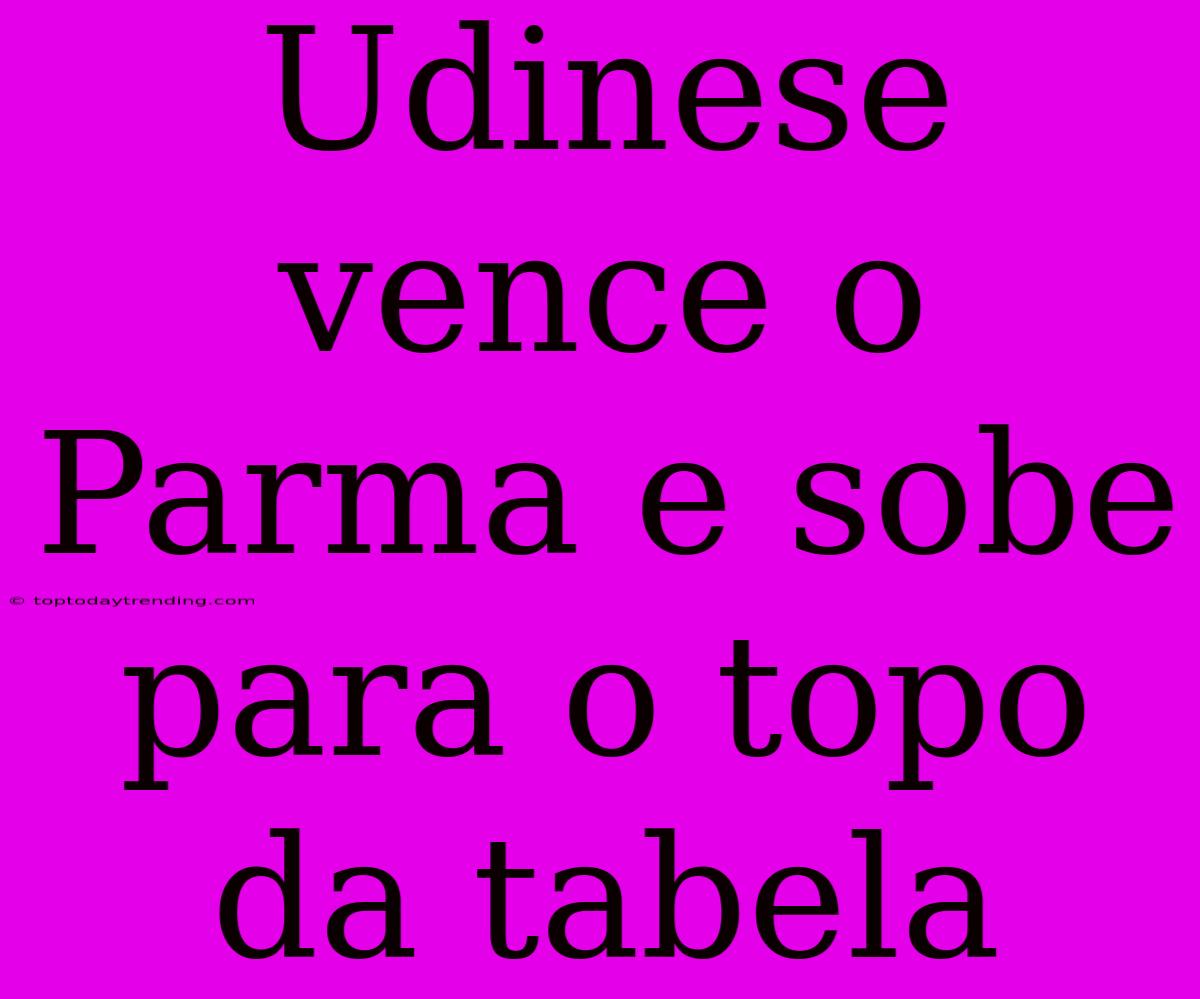 Udinese Vence O Parma E Sobe Para O Topo Da Tabela