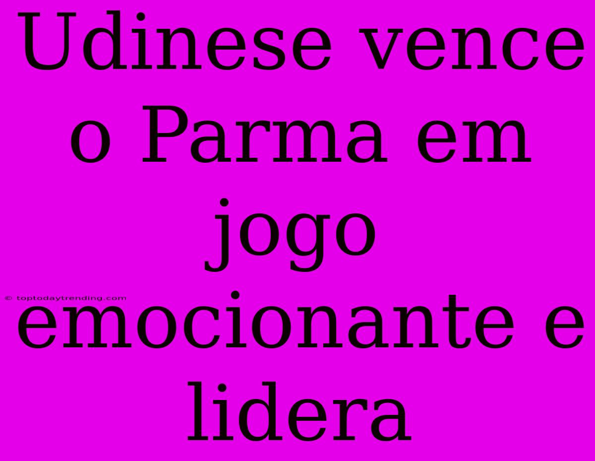 Udinese Vence O Parma Em Jogo Emocionante E Lidera