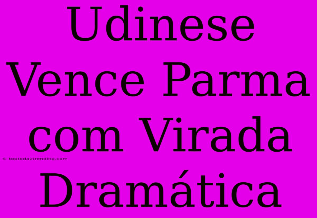 Udinese Vence Parma Com Virada Dramática