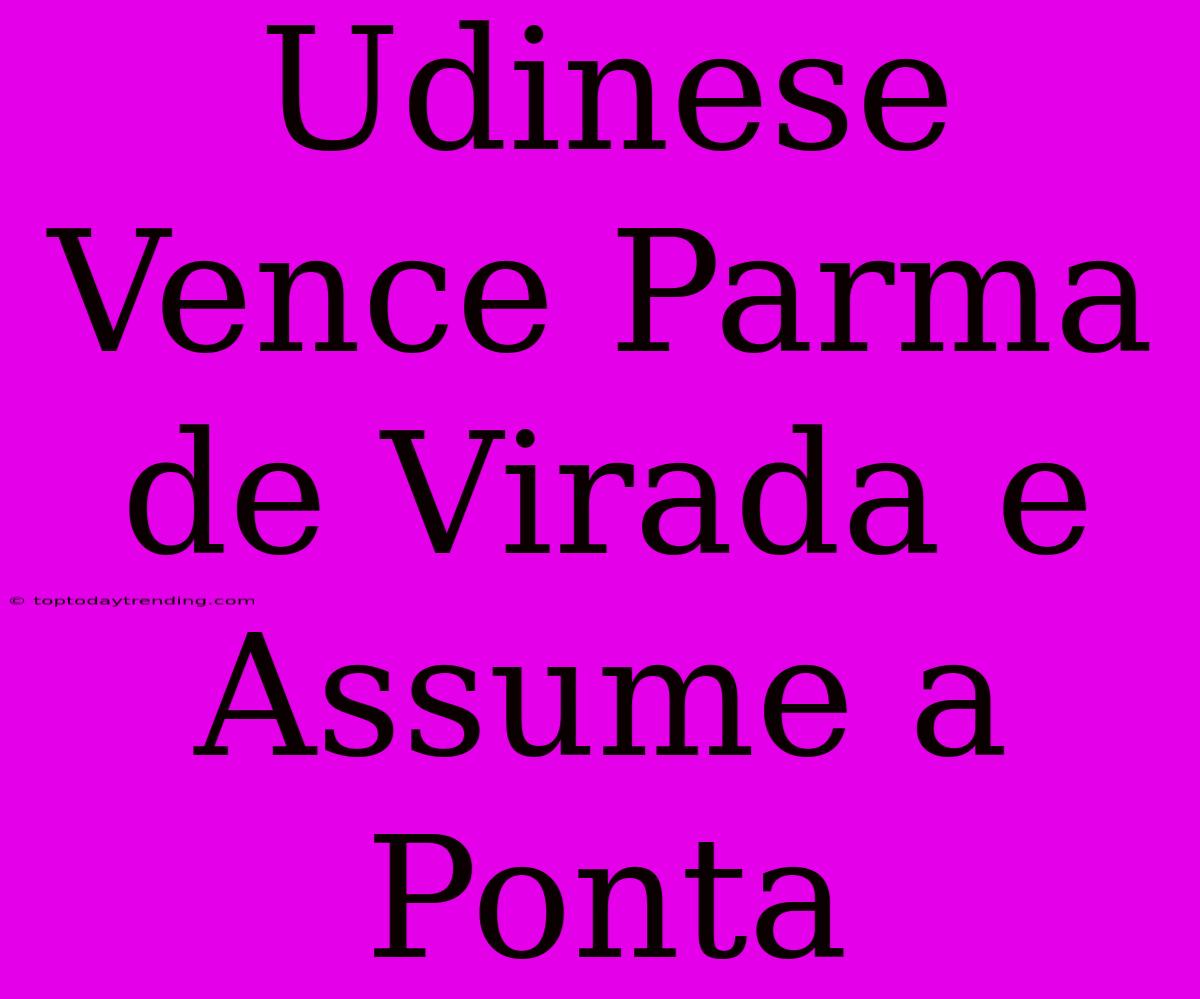 Udinese Vence Parma De Virada E Assume A Ponta