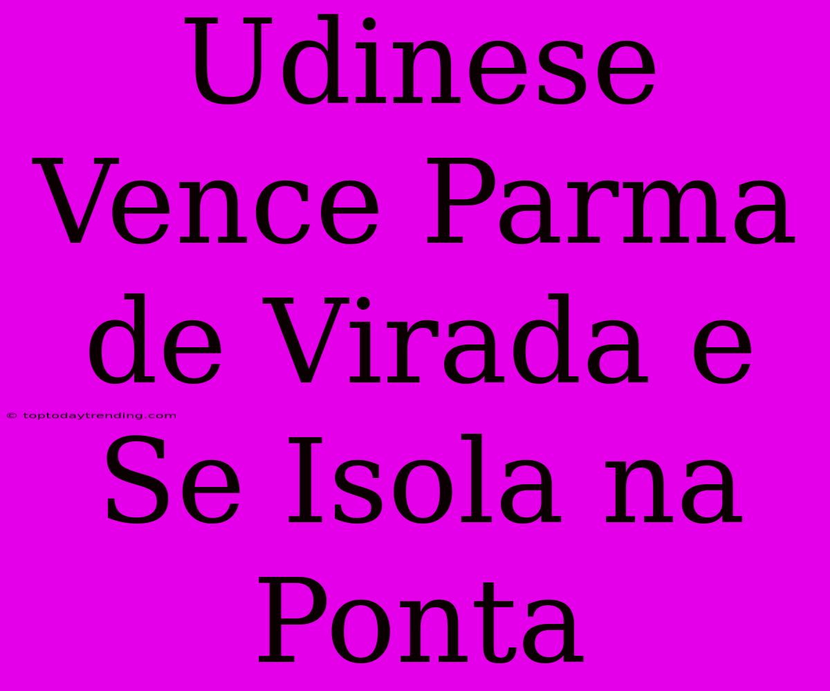 Udinese Vence Parma De Virada E Se Isola Na Ponta