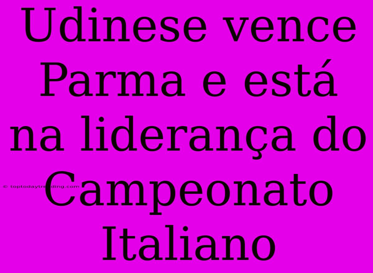 Udinese Vence Parma E Está Na Liderança Do Campeonato Italiano