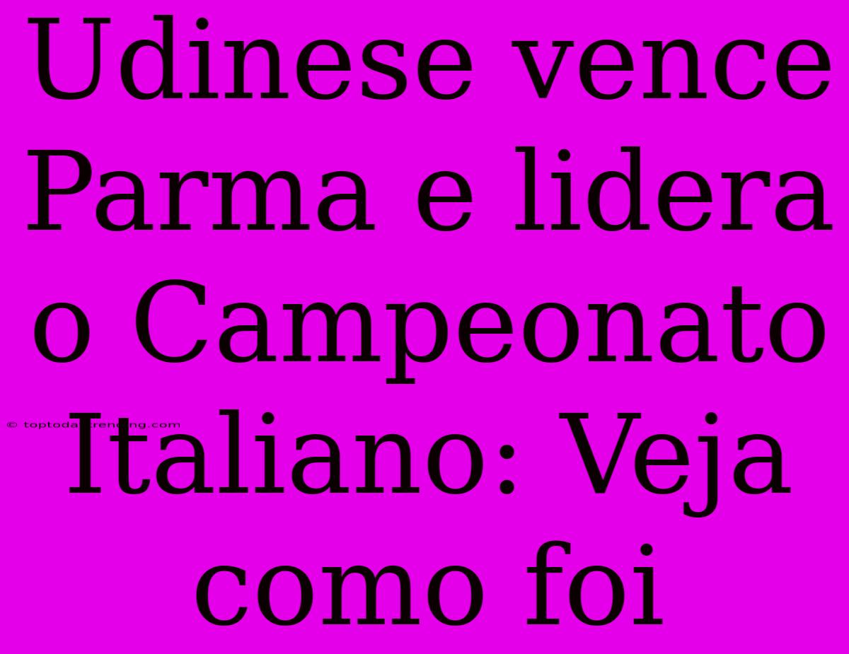 Udinese Vence Parma E Lidera O Campeonato Italiano: Veja Como Foi