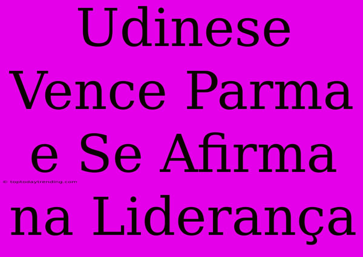 Udinese Vence Parma E Se Afirma Na Liderança