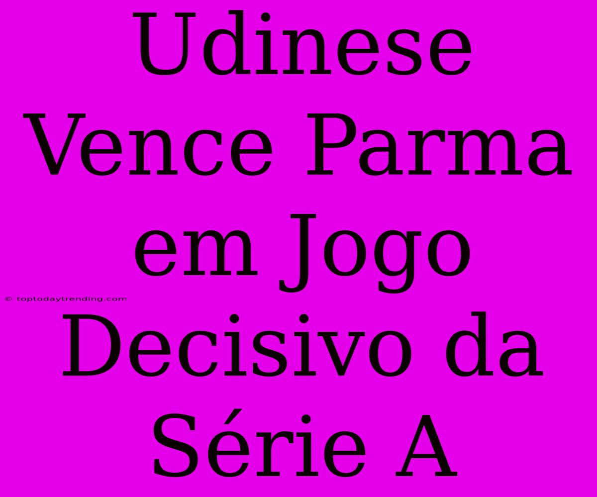 Udinese Vence Parma Em Jogo Decisivo Da Série A