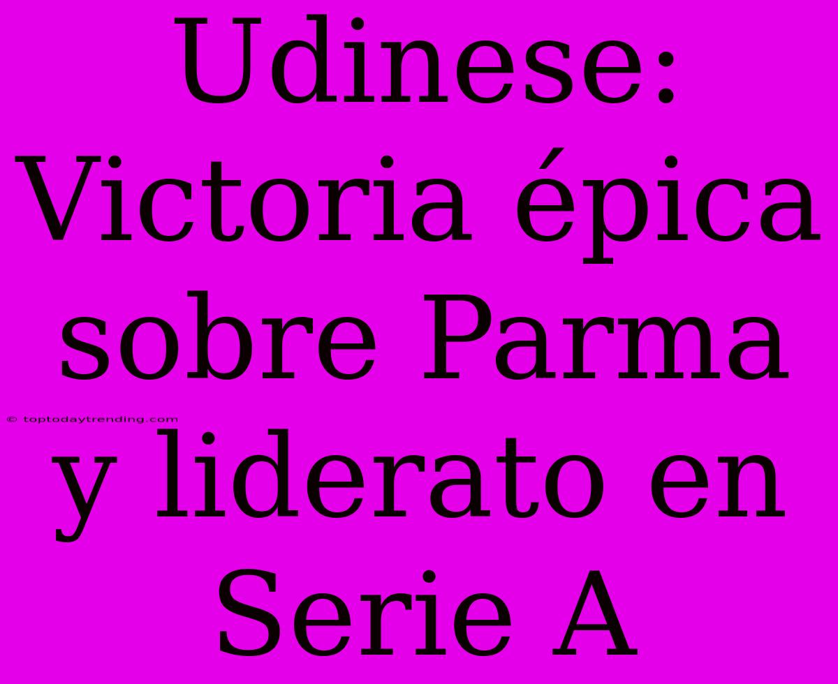 Udinese: Victoria Épica Sobre Parma Y Liderato En Serie A