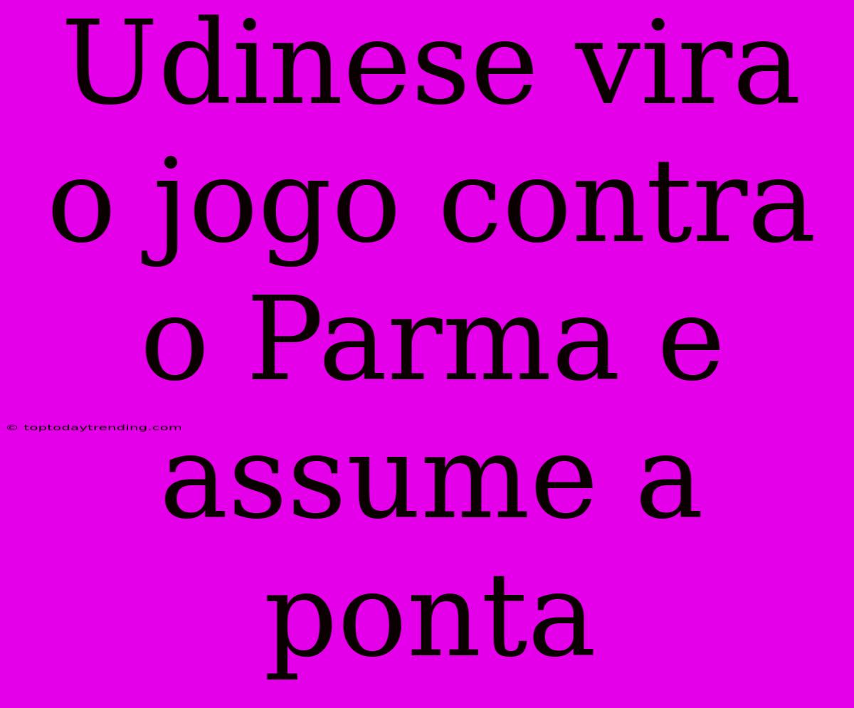 Udinese Vira O Jogo Contra O Parma E Assume A Ponta