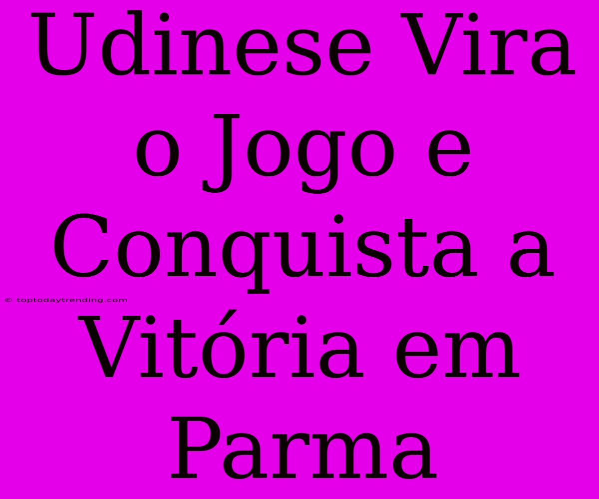 Udinese Vira O Jogo E Conquista A Vitória Em Parma