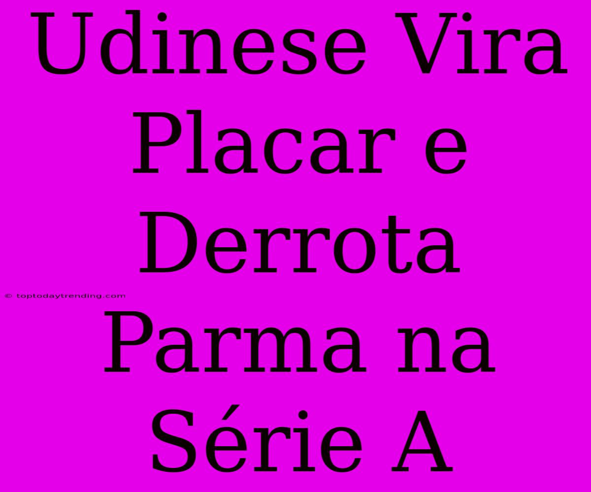 Udinese Vira Placar E Derrota Parma Na Série A