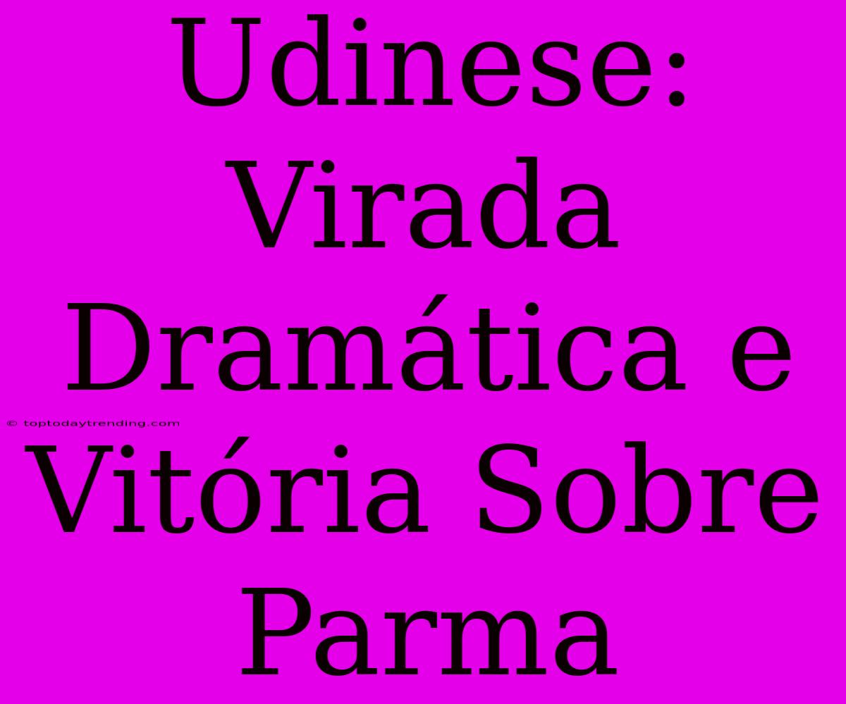 Udinese: Virada Dramática E Vitória Sobre Parma