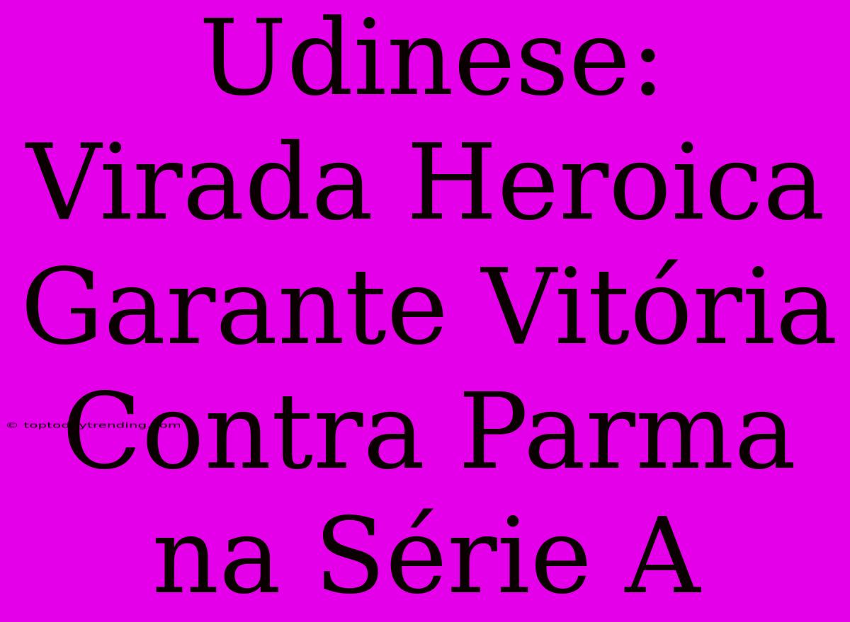 Udinese: Virada Heroica Garante Vitória Contra Parma Na Série A