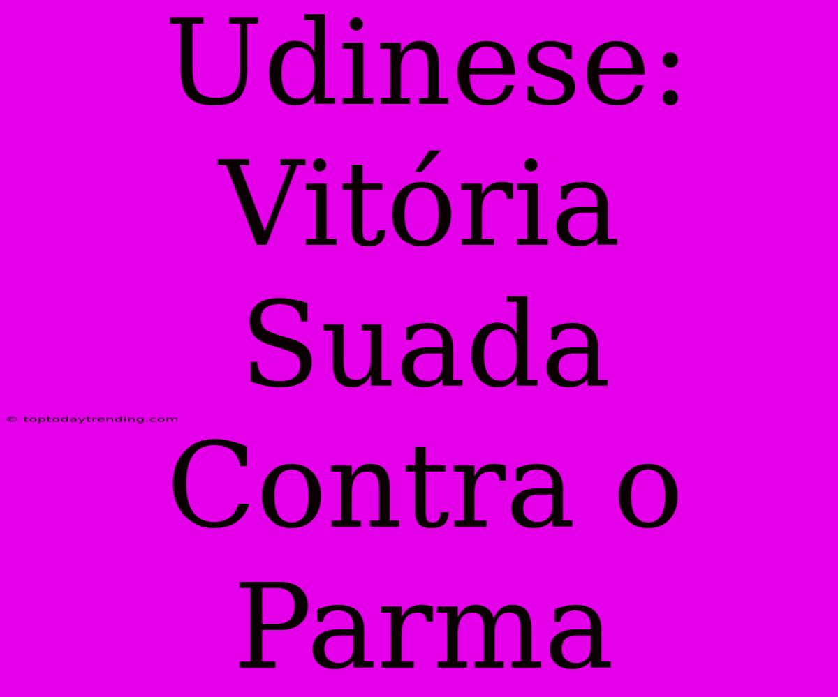 Udinese: Vitória Suada Contra O Parma