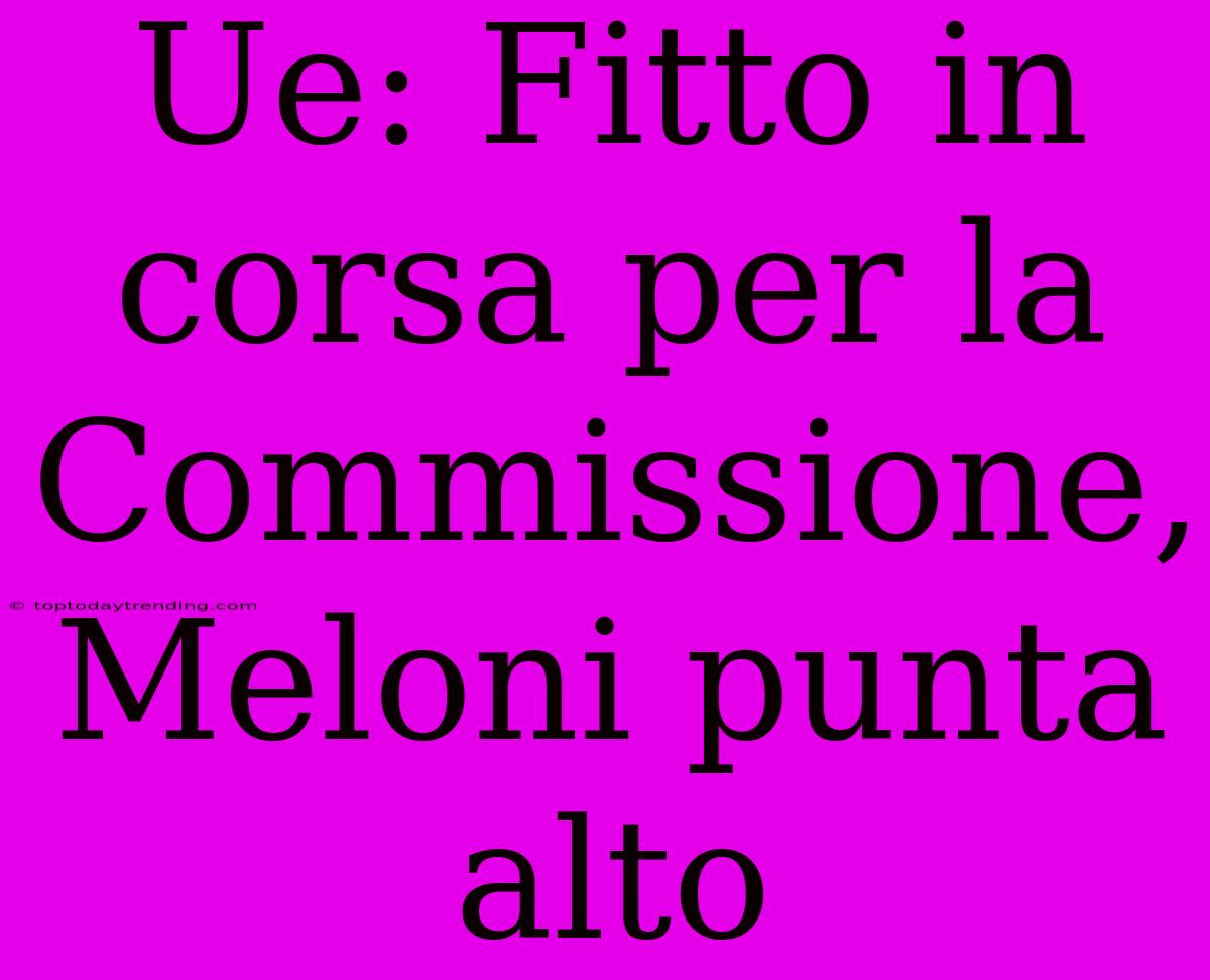 Ue: Fitto In Corsa Per La Commissione, Meloni Punta Alto