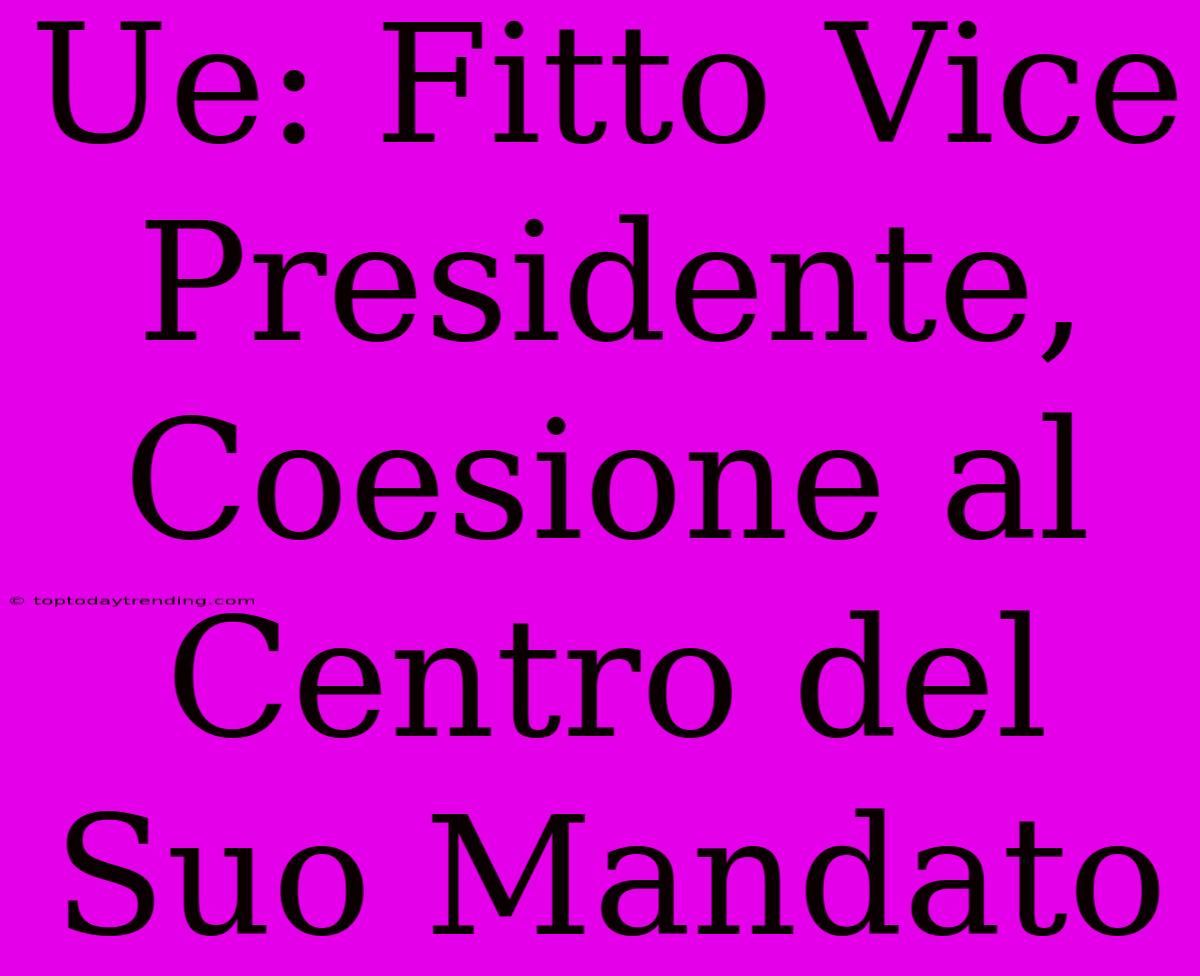 Ue: Fitto Vice Presidente, Coesione Al Centro Del Suo Mandato