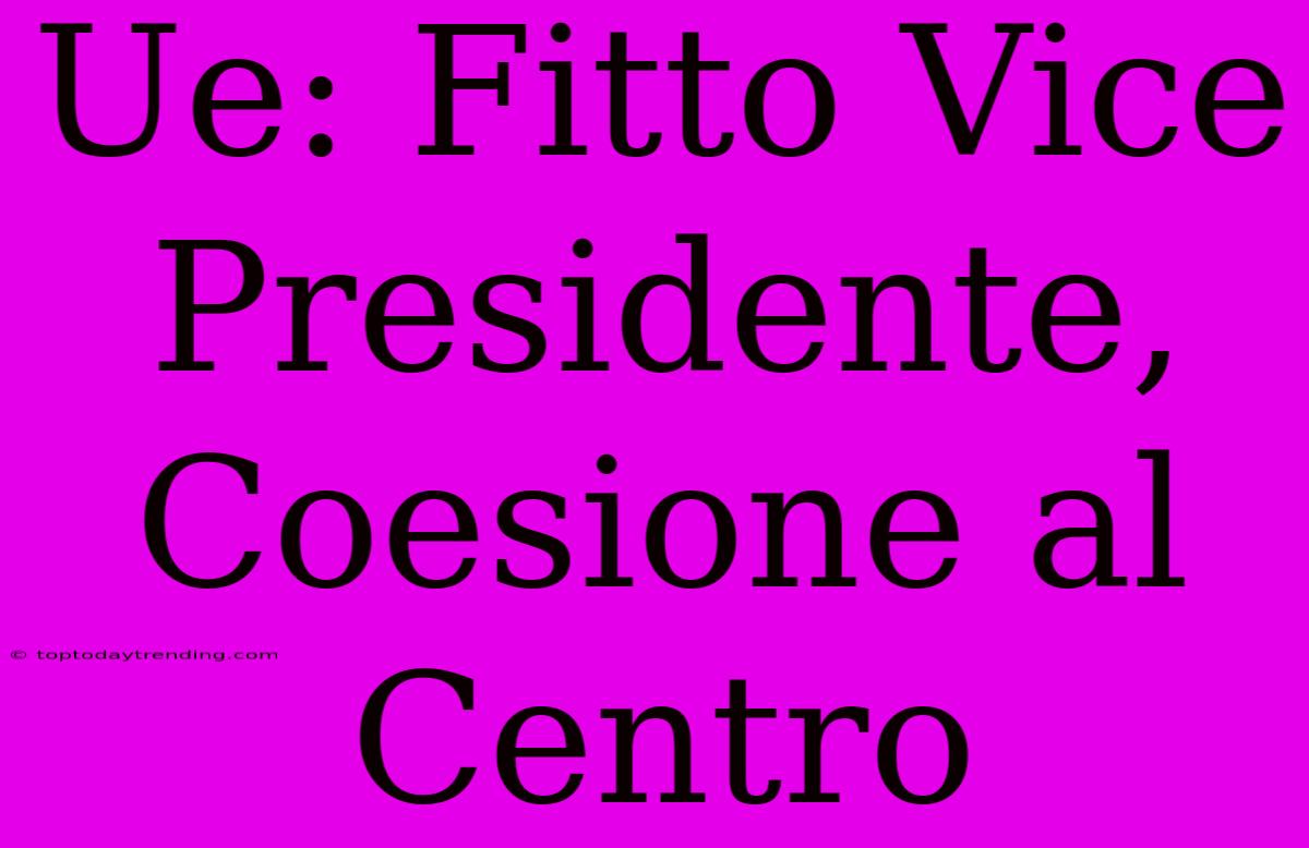 Ue: Fitto Vice Presidente, Coesione Al Centro