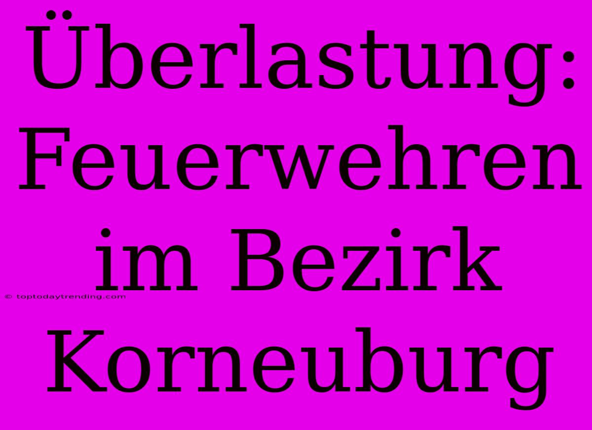 Überlastung: Feuerwehren Im Bezirk Korneuburg